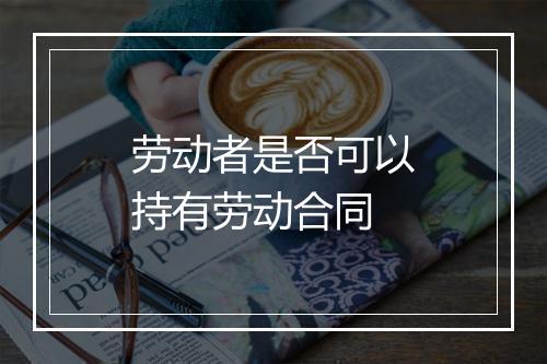 劳动者是否可以持有劳动合同