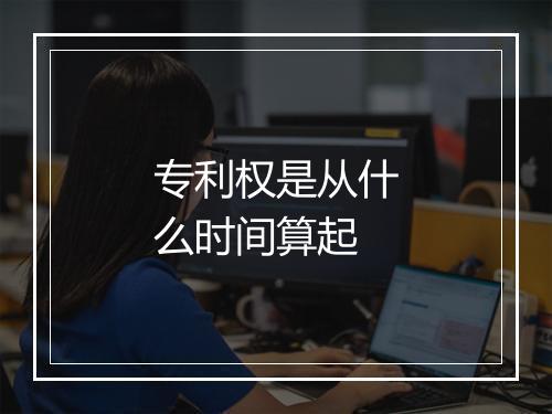 专利权是从什么时间算起