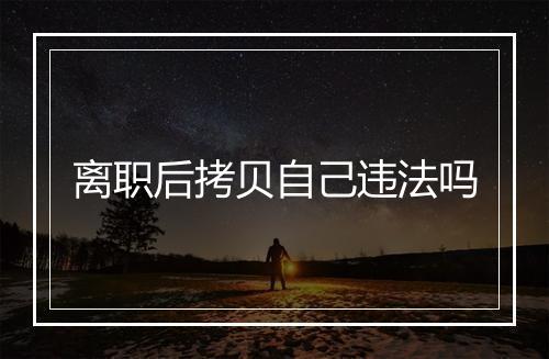 离职后拷贝自己违法吗