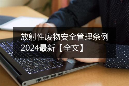 放射性废物安全管理条例2024最新【全文】