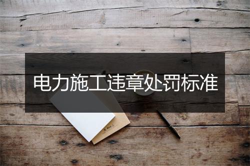 电力施工违章处罚标准