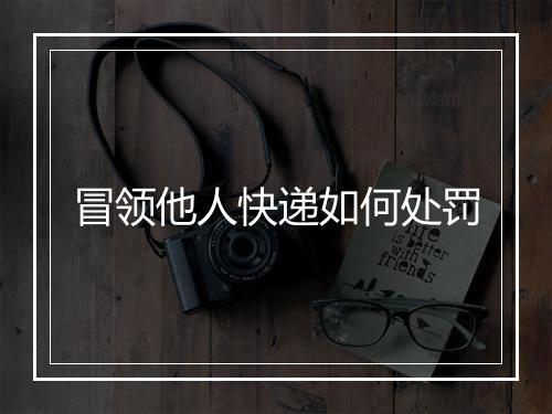 冒领他人快递如何处罚