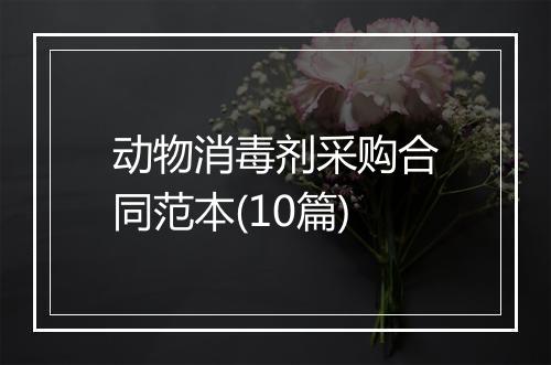 动物消毒剂采购合同范本(10篇)
