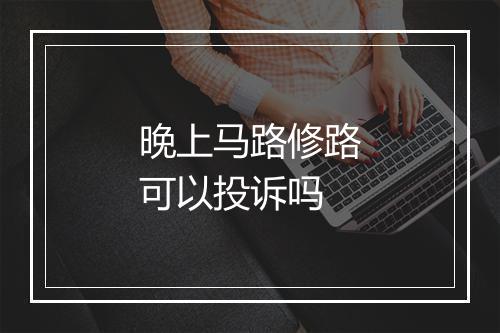 晚上马路修路可以投诉吗