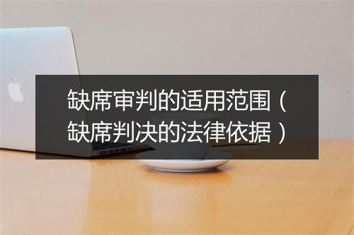 缺席审判的适用范围(缺席判决的法律依据)
