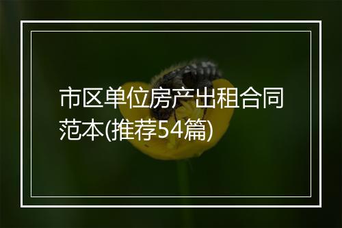 市区单位房产出租合同范本(推荐54篇)
