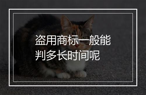 盗用商标一般能判多长时间呢