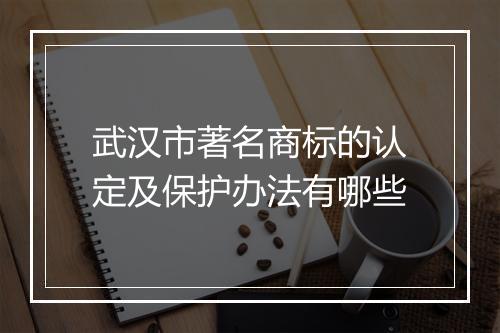 武汉市著名商标的认定及保护办法有哪些