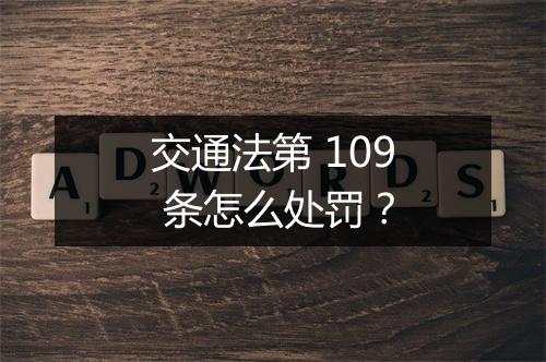 交通法第 109 条怎么处罚?