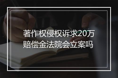 著作权侵权诉求20万赔偿金法院会立案吗