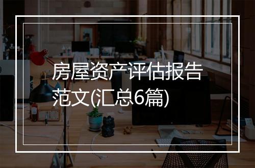 房屋资产评估报告范文(汇总6篇)