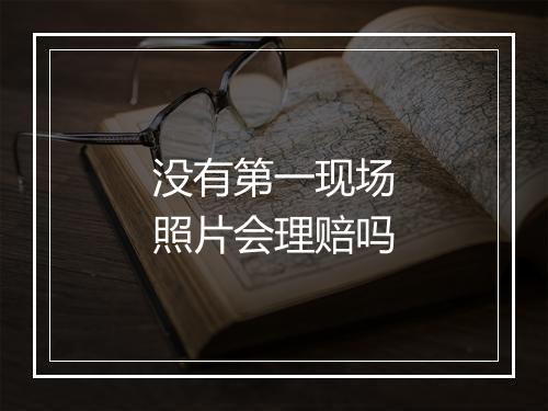 没有第一现场照片会理赔吗
