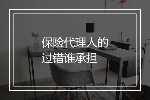 保险代理人的过错谁承担