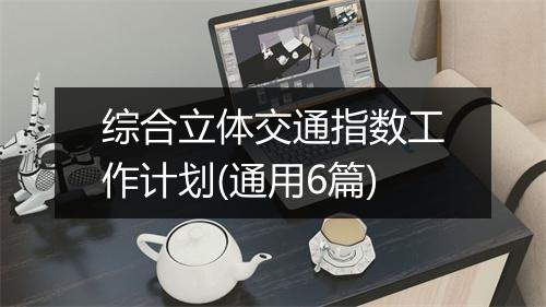 综合立体交通指数工作计划(通用6篇)