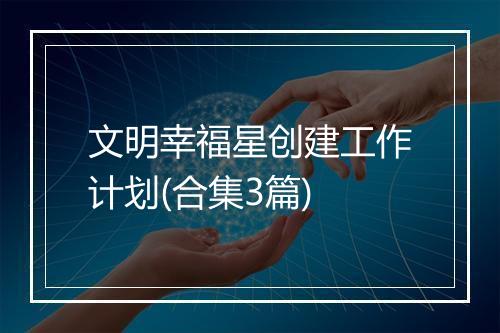 文明幸福星创建工作计划(合集3篇)