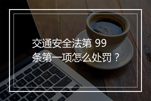交通安全法第 99 条第一项怎么处罚?
