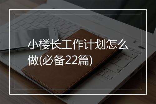 小楼长工作计划怎么做(必备22篇)