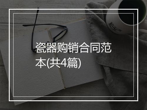 瓷器购销合同范本(共4篇)
