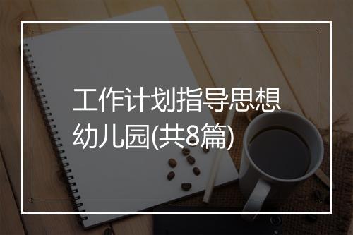 工作计划指导思想幼儿园(共8篇)