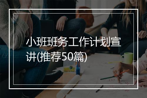 小班班务工作计划宣讲(推荐50篇)
