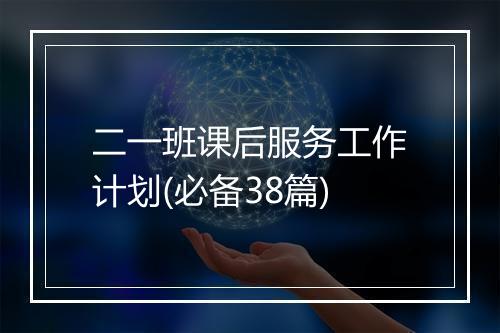 二一班课后服务工作计划(必备38篇)