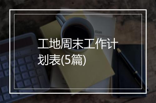 工地周末工作计划表(5篇)