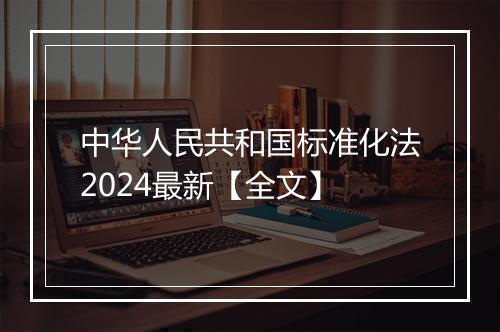 中华人民共和国标准化法2024最新【全文】