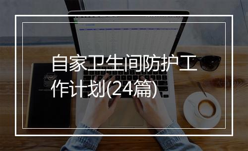 自家卫生间防护工作计划(24篇)