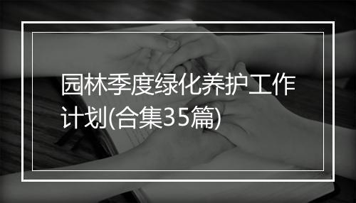 园林季度绿化养护工作计划(合集35篇)