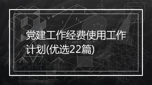 党建工作经费使用工作计划(优选22篇)