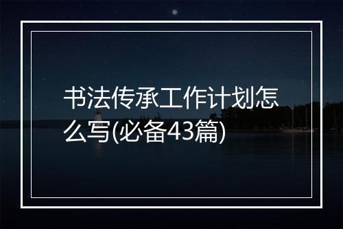 书法传承工作计划怎么写(必备43篇)