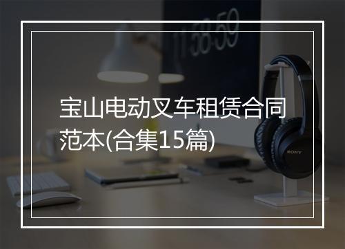宝山电动叉车租赁合同范本(合集15篇)