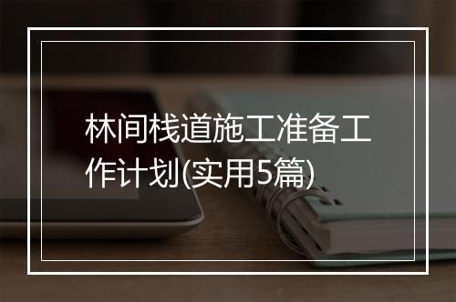林间栈道施工准备工作计划(实用5篇)