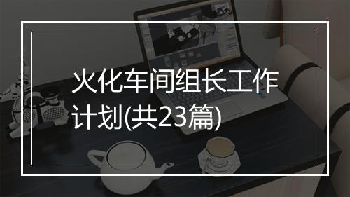 火化车间组长工作计划(共23篇)