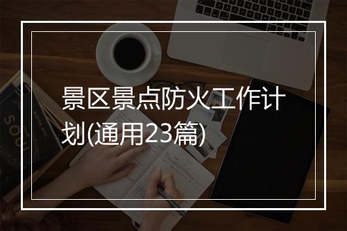 景区景点防火工作计划(通用23篇)