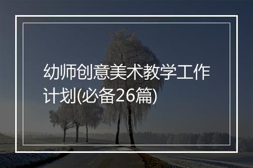 幼师创意美术教学工作计划(必备26篇)