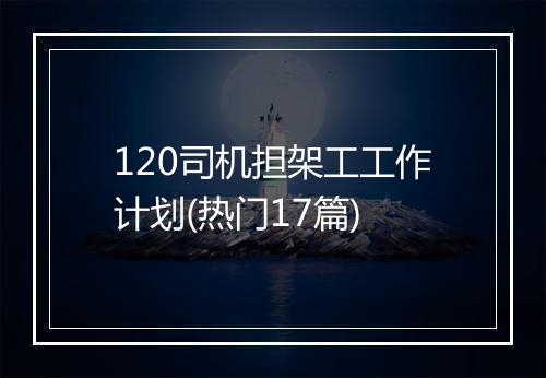 120司机担架工工作计划(热门17篇)