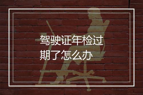 驾驶证年检过期了怎么办