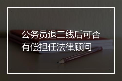 公务员退二线后可否有偿担任法律顾问