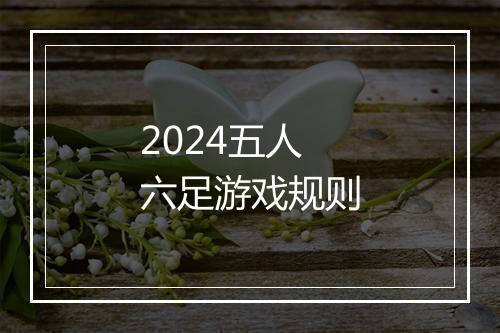 2024五人六足游戏规则