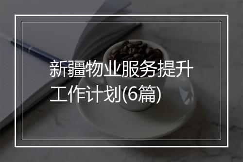 新疆物业服务提升工作计划(6篇)