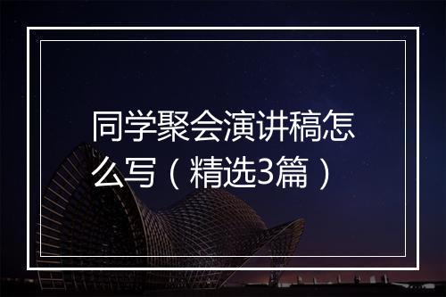 同学聚会演讲稿怎么写(精选3篇)