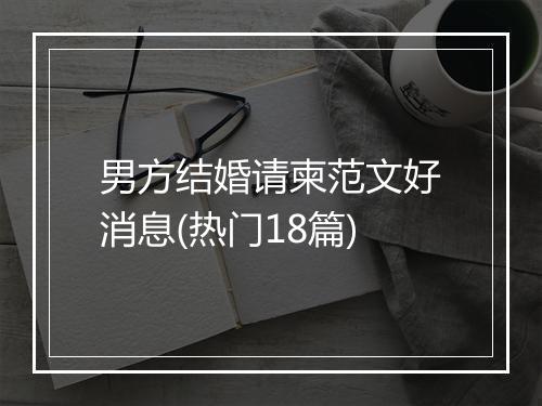 男方结婚请柬范文好消息(热门18篇)