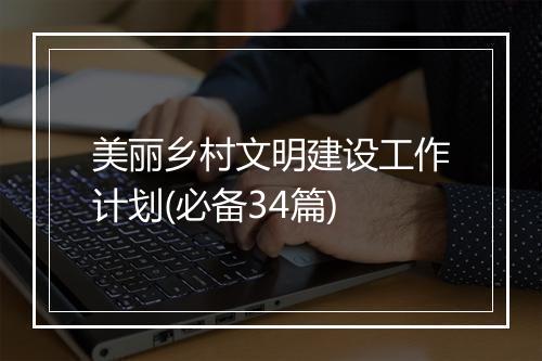 美丽乡村文明建设工作计划(必备34篇)