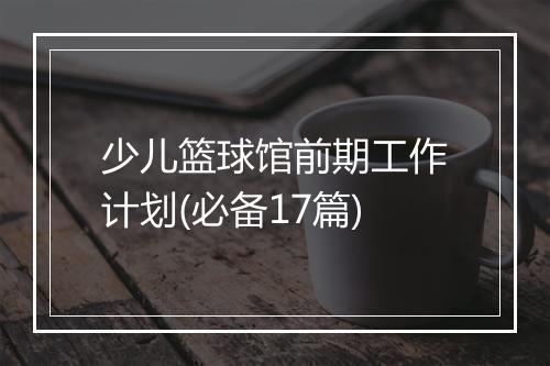 少儿篮球馆前期工作计划(必备17篇)