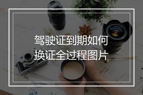 驾驶证到期如何换证全过程图片