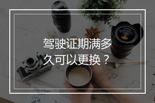 驾驶证期满多久可以更换?
