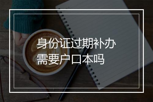 身份证过期补办需要户口本吗