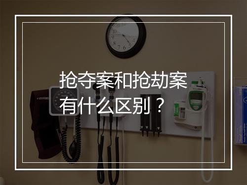 抢夺案和抢劫案有什么区别?