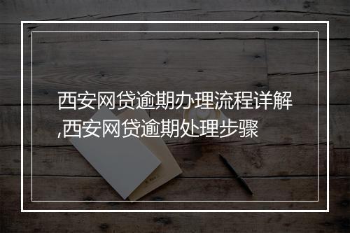 西安网贷逾期办理流程详解,西安网贷逾期处理步骤